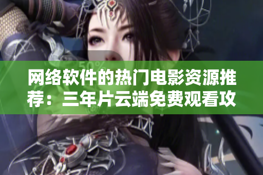 网络软件的热门电影资源推荐：三年片云端免费观看攻略