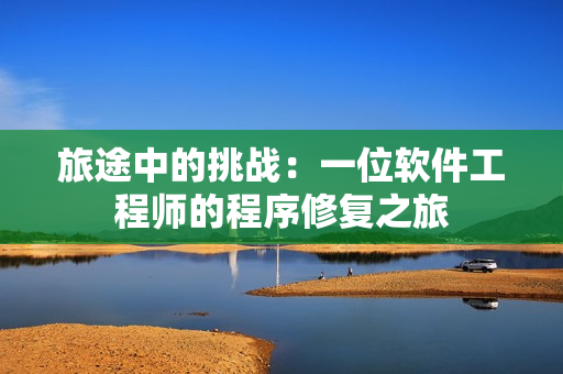 旅途中的挑战：一位软件工程师的程序修复之旅