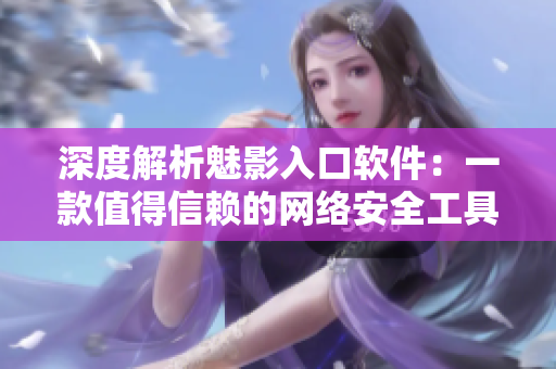 深度解析魅影入口软件：一款值得信赖的网络安全工具
