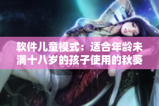 软件儿童模式：适合年龄未满十八岁的孩子使用的秋葵款软件