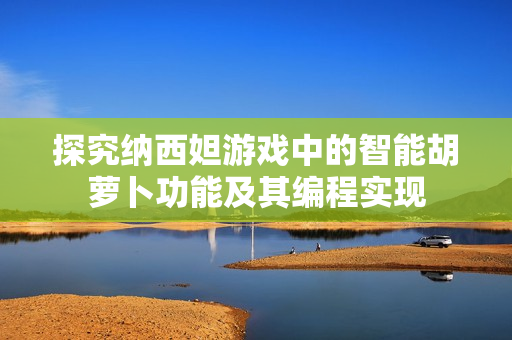 探究纳西妲游戏中的智能胡萝卜功能及其编程实现