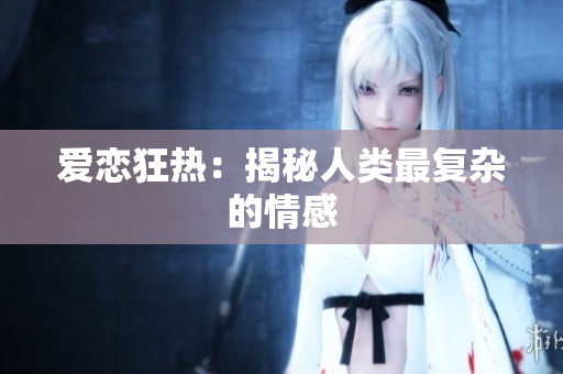 爱恋狂热：揭秘人类最复杂的情感