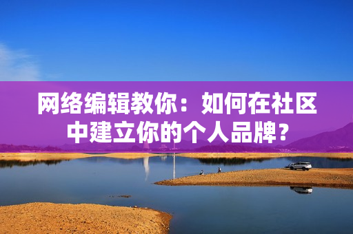 网络编辑教你：如何在社区中建立你的个人品牌？