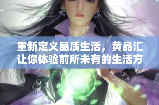 重新定义品质生活，黄品汇让你体验前所未有的生活方式