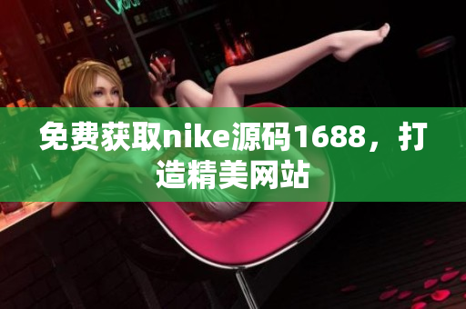 免费获取nike源码1688，打造精美网站