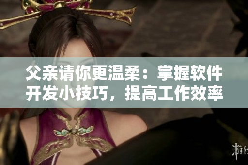 父亲请你更温柔：掌握软件开发小技巧，提高工作效率