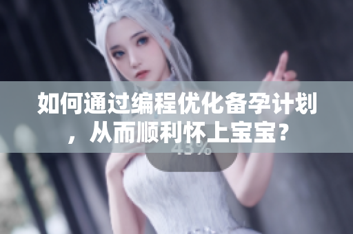 如何通过编程优化备孕计划，从而顺利怀上宝宝？