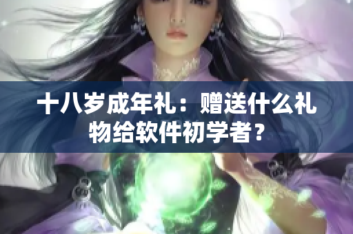 十八岁成年礼：赠送什么礼物给软件初学者？