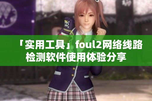 「实用工具」foul2网络线路检测软件使用体验分享