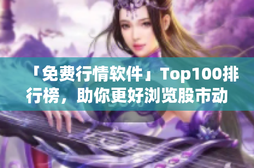 「免费行情软件」Top100排行榜，助你更好浏览股市动态
