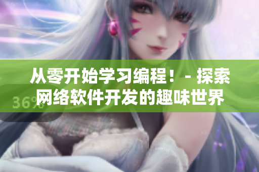 从零开始学习编程！- 探索网络软件开发的趣味世界