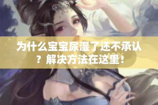 为什么宝宝尿湿了还不承认？解决方法在这里！