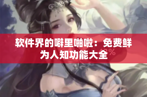 软件界的噼里啪啦：免费鲜为人知功能大全