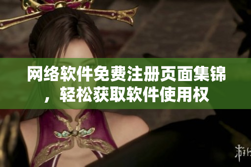 网络软件免费注册页面集锦，轻松获取软件使用权