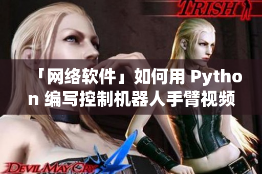 「网络软件」如何用 Python 编写控制机器人手臂视频教程
