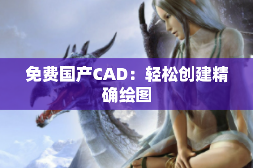 免费国产CAD：轻松创建精确绘图