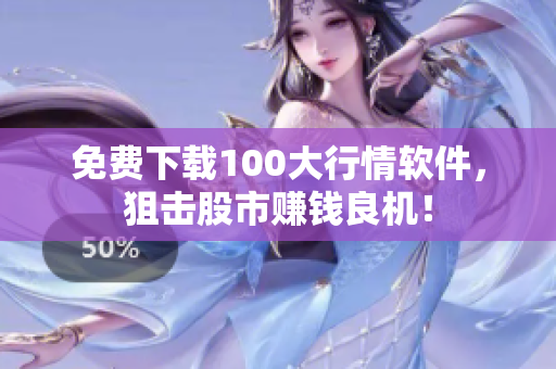 免费下载100大行情软件，狙击股市赚钱良机！