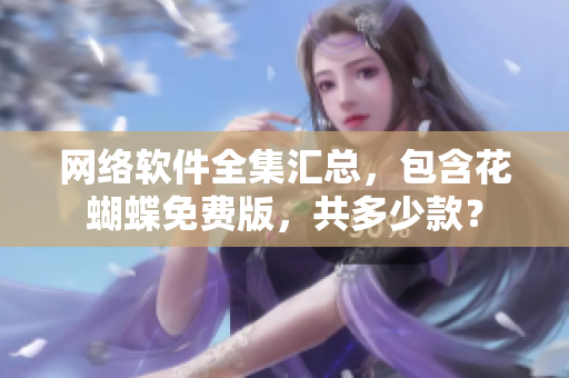 网络软件全集汇总，包含花蝴蝶免费版，共多少款？