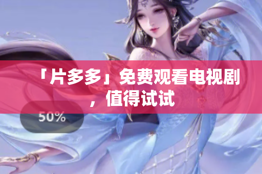 「片多多」免费观看电视剧，值得试试