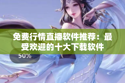 免费行情直播软件推荐：最受欢迎的十大下载软件