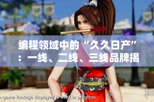 编程领域中的“久久日产”：一线、二线、三线品牌揭秘