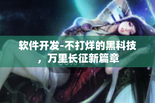 软件开发-不打烊的黑科技，万里长征新篇章