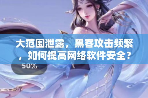 大范围泄露，黑客攻击频繁，如何提高网络软件安全？