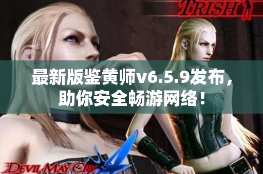 最新版鉴黄师v6.5.9发布，助你安全畅游网络！