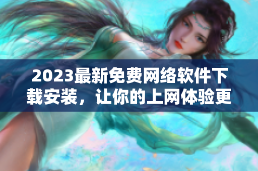 2023最新免费网络软件下载安装，让你的上网体验更畅享