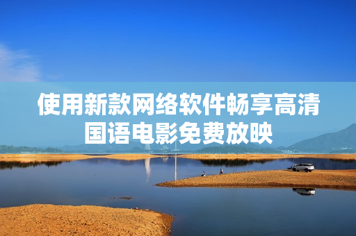 使用新款网络软件畅享高清国语电影免费放映