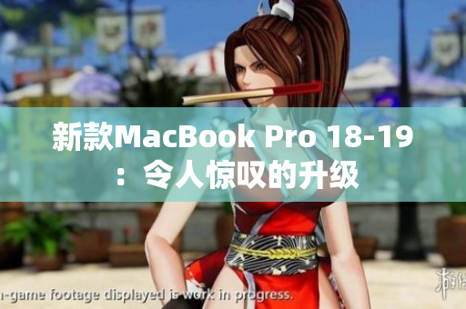 新款MacBook Pro 18-19：令人惊叹的升级