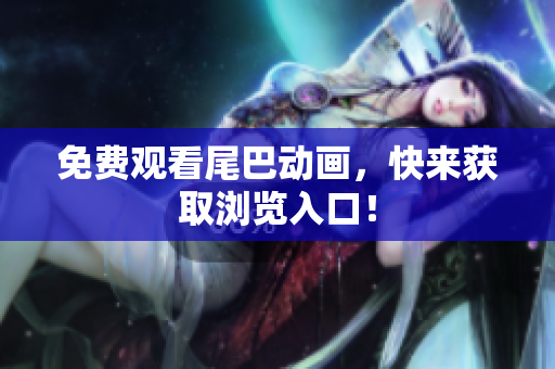 免费观看尾巴动画，快来获取浏览入口！