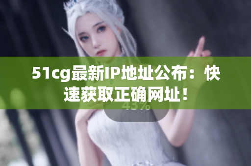 51cg最新IP地址公布：快速获取正确网址！