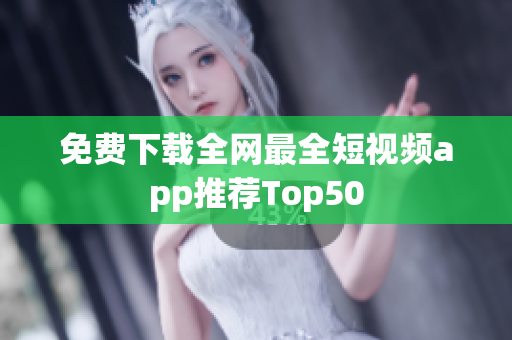 免费下载全网最全短视频app推荐Top50