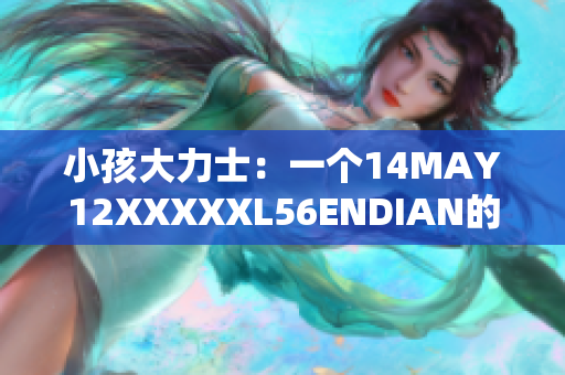 小孩大力士：一个14MAY12XXXXXL56ENDIAN的故事