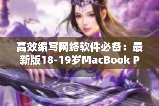 高效编写网络软件必备：最新版18-19岁MacBook Pro提供高清体验