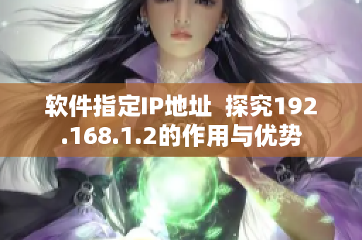 软件指定IP地址  探究192.168.1.2的作用与优势