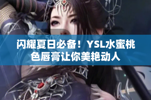 闪耀夏日必备！YSL水蜜桃色唇膏让你美艳动人