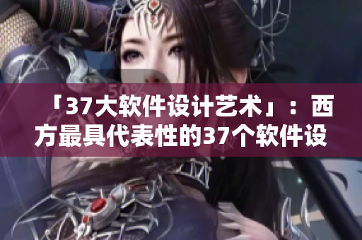 「37大软件设计艺术」：西方最具代表性的37个软件设计实例