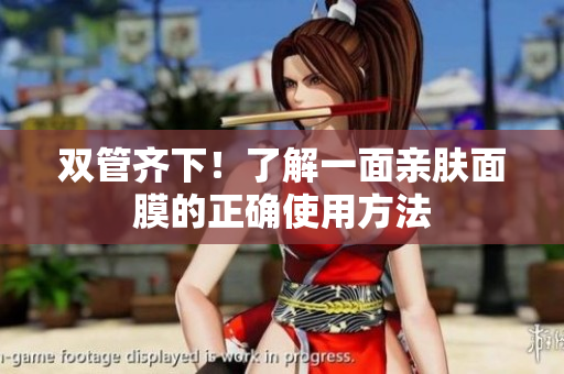 双管齐下！了解一面亲肤面膜的正确使用方法