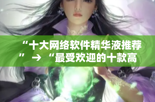 “十大网络软件精华液推荐” → “最受欢迎的十款高效网络软件”