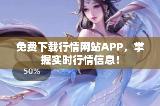 免费下载行情网站APP，掌握实时行情信息！
