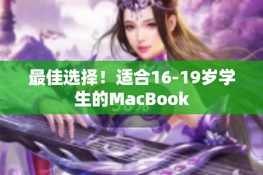 最佳选择！适合16-19岁学生的MacBook