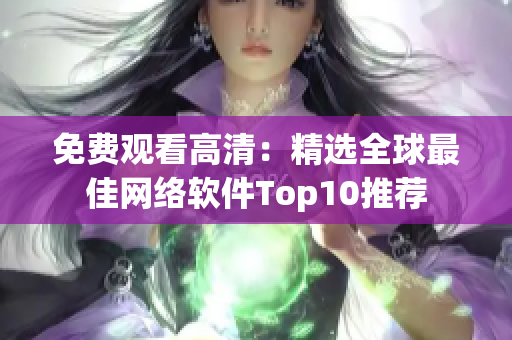 免费观看高清：精选全球最佳网络软件Top10推荐