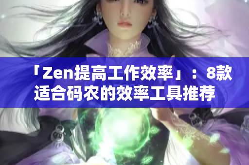 「Zen提高工作效率」：8款适合码农的效率工具推荐