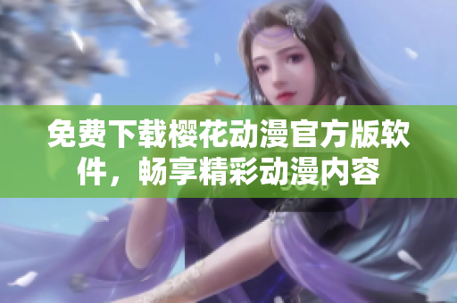 免费下载樱花动漫官方版软件，畅享精彩动漫内容