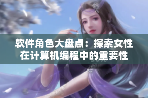 软件角色大盘点：探索女性在计算机编程中的重要性