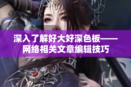 深入了解好大好深色板——网络相关文章编辑技巧