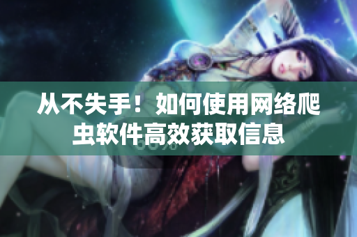 从不失手！如何使用网络爬虫软件高效获取信息