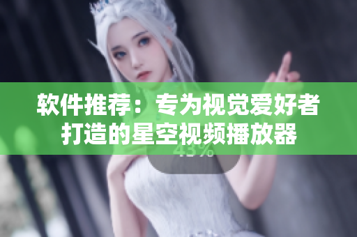 软件推荐：专为视觉爱好者打造的星空视频播放器